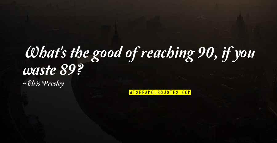 Benhamadi Moussa Quotes By Elvis Presley: What's the good of reaching 90, if you Benhamadi Moussa Quotes By Elvis Presley: What's the good of reaching 90, if you