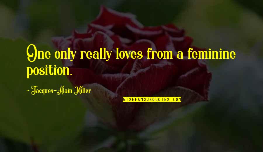 Benhamadi Moussa Quotes By Jacques-Alain Miller: One only really loves from a feminine position. Benhamadi Moussa Quotes By Jacques-Alain Miller: One only really loves from a feminine position.