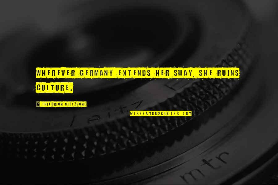 Benhamou Global Ventures Quotes By Friedrich Nietzsche: Wherever Germany extends her sway, she ruins culture. Benhamou Global Ventures Quotes By Friedrich Nietzsche: Wherever Germany extends her sway, she ruins culture.