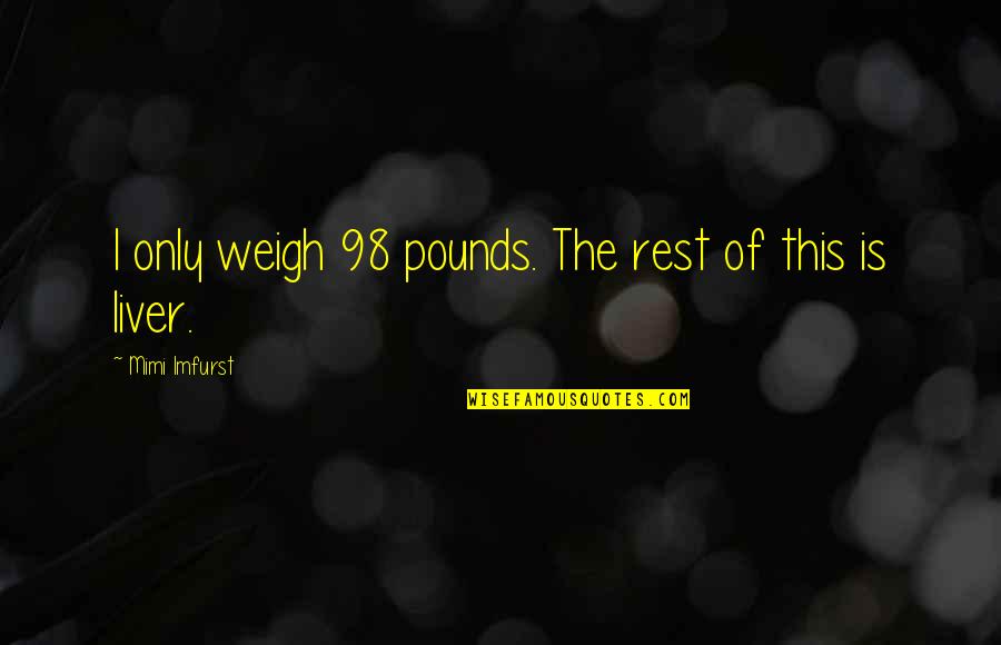 Benichu Quotes By Mimi Imfurst: I only weigh 98 pounds. The rest of