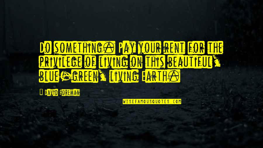 Benicio Bryant Quotes By David Foreman: Do something. Pay your rent for the privilege Benicio Bryant Quotes By David Foreman: Do something. Pay your rent for the privilege