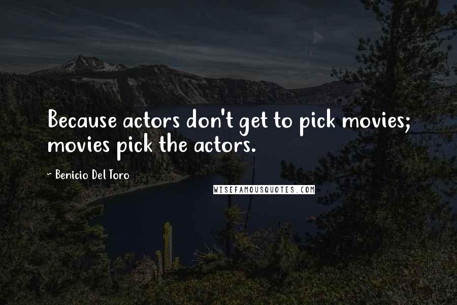 Benicio Del Toro quotes: Because actors don't get to pick movies; movies pick the actors.