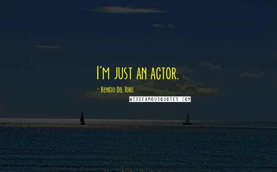 Benicio Del Toro quotes: I'm just an actor.