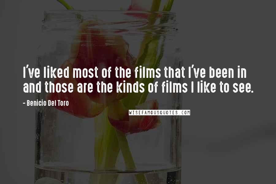 Benicio Del Toro quotes: I've liked most of the films that I've been in and those are the kinds of films I like to see.