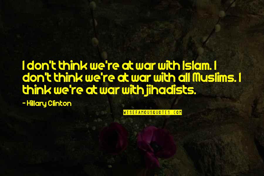 Benifet Quotes By Hillary Clinton: I don't think we're at war with Islam.
