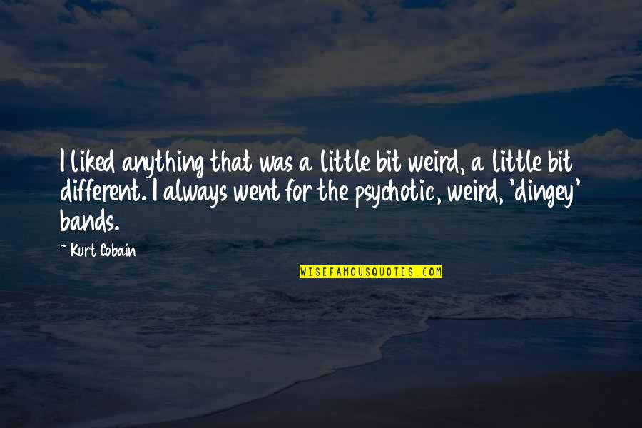 Benightedness Quotes By Kurt Cobain: I liked anything that was a little bit Benightedness Quotes By Kurt Cobain: I liked anything that was a little bit