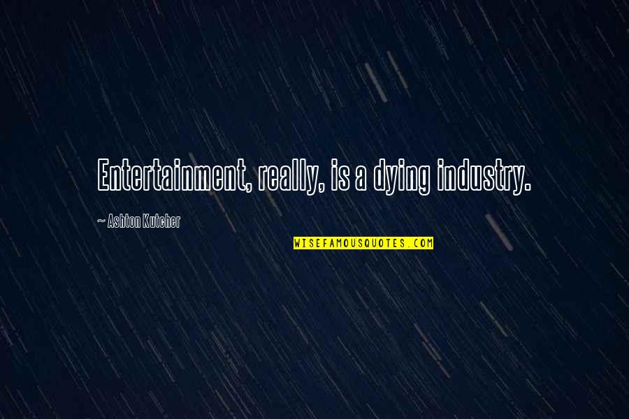 Benignity Def Quotes By Ashton Kutcher: Entertainment, really, is a dying industry. Benignity Def Quotes By Ashton Kutcher: Entertainment, really, is a dying industry.