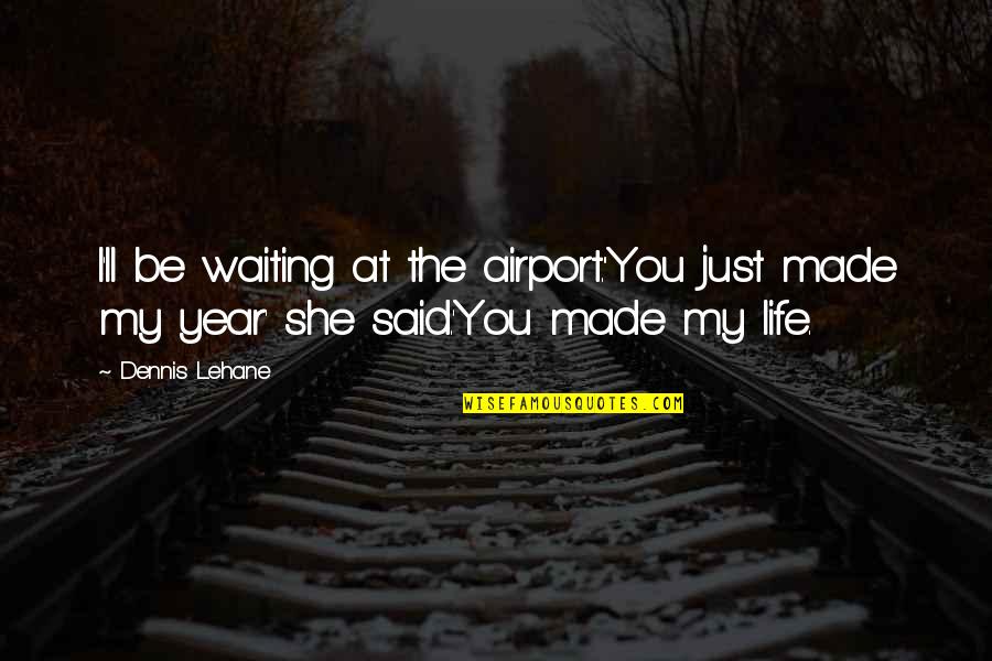 Benignity Def Quotes By Dennis Lehane: I'll be waiting at the airport.''You just made