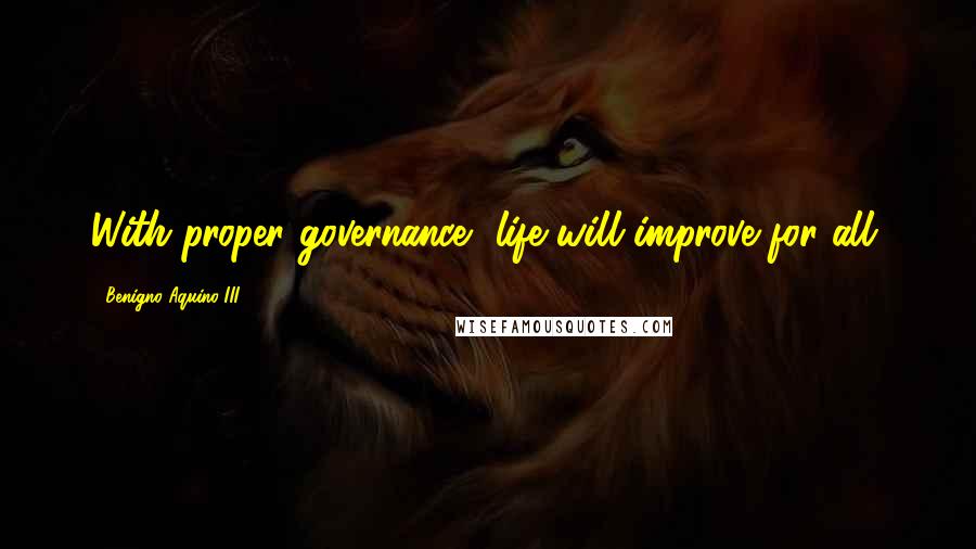 Benigno Aquino III quotes: With proper governance, life will improve for all.