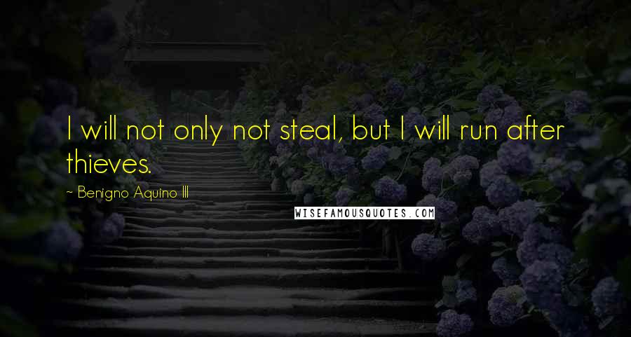 Benigno Aquino III quotes: I will not only not steal, but I will run after thieves.