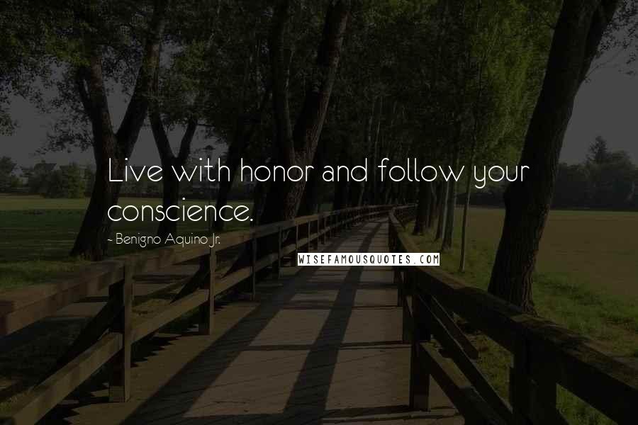 Benigno Aquino Jr. quotes: Live with honor and follow your conscience.