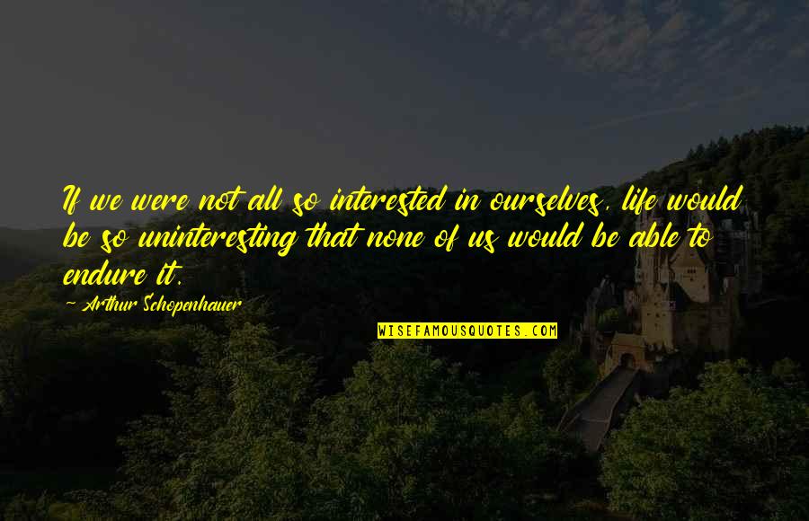 Benigno Ninoy Aquino Jr Quotes By Arthur Schopenhauer: If we were not all so interested in