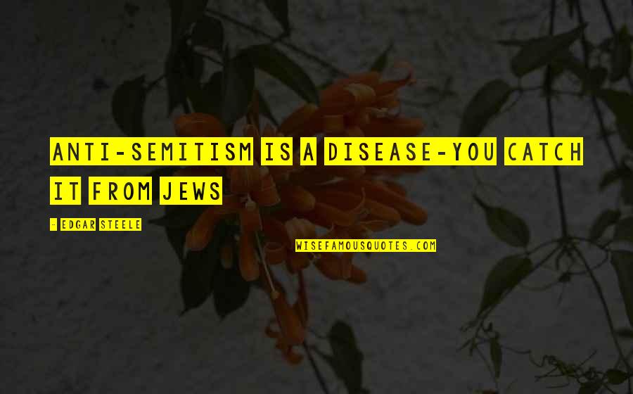 Beniko Bajar Quotes By Edgar Steele: Anti-Semitism is a disease-you catch it from Jews