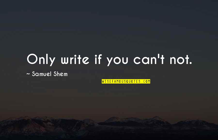 Beninati Associates Quotes By Samuel Shem: Only write if you can't not.