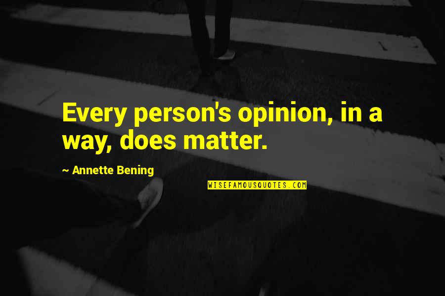 Bening Quotes By Annette Bening: Every person's opinion, in a way, does matter.