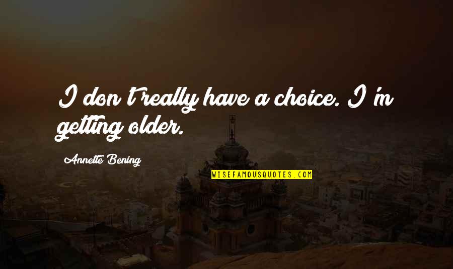 Bening Quotes By Annette Bening: I don't really have a choice. I'm getting