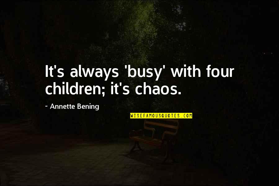 Bening Quotes By Annette Bening: It's always 'busy' with four children; it's chaos.
