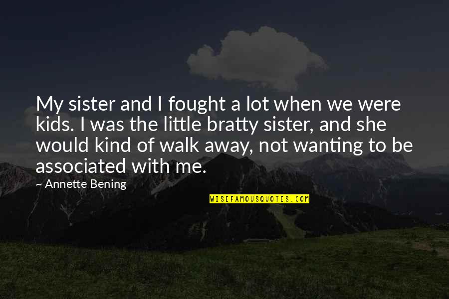 Bening Quotes By Annette Bening: My sister and I fought a lot when