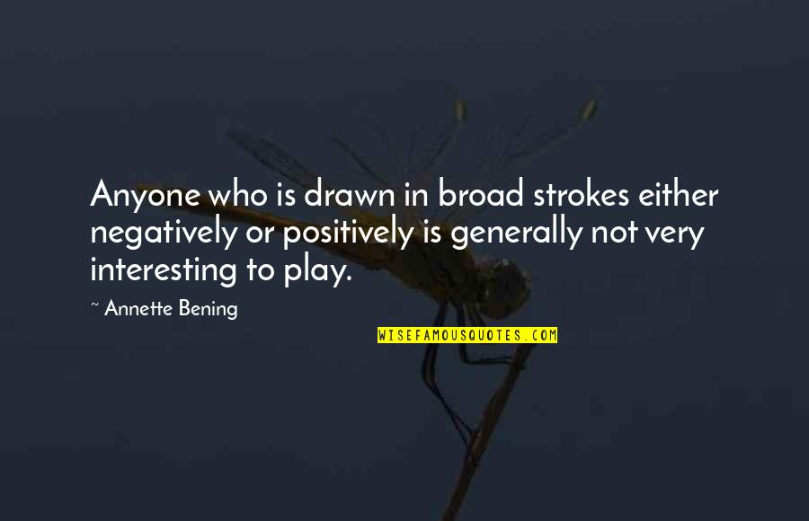 Bening Quotes By Annette Bening: Anyone who is drawn in broad strokes either