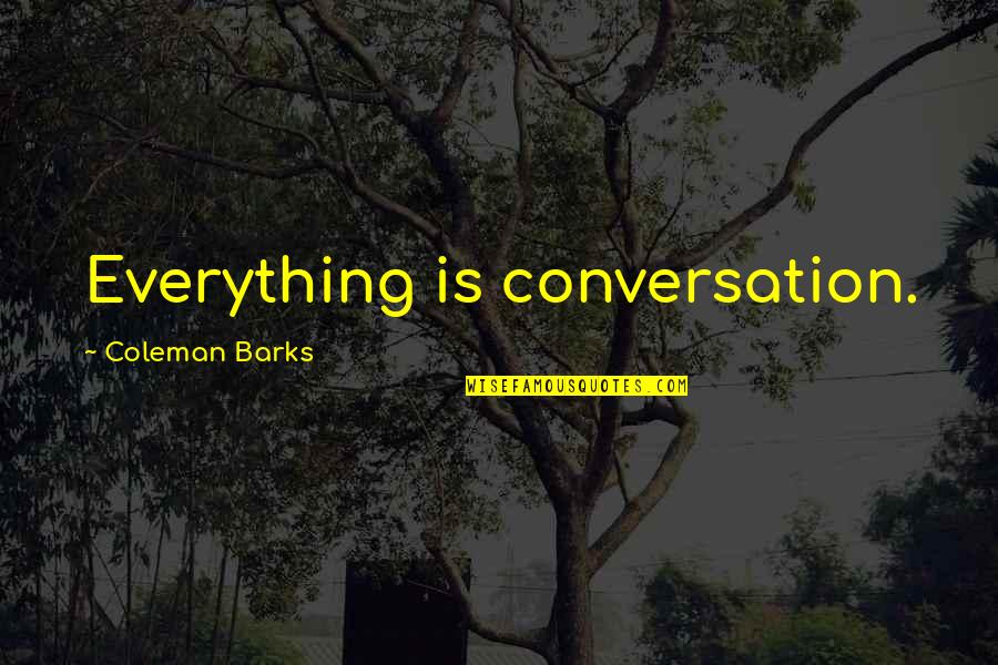 Benink Slavens Quotes By Coleman Barks: Everything is conversation. Benink Slavens Quotes By Coleman Barks: Everything is conversation.