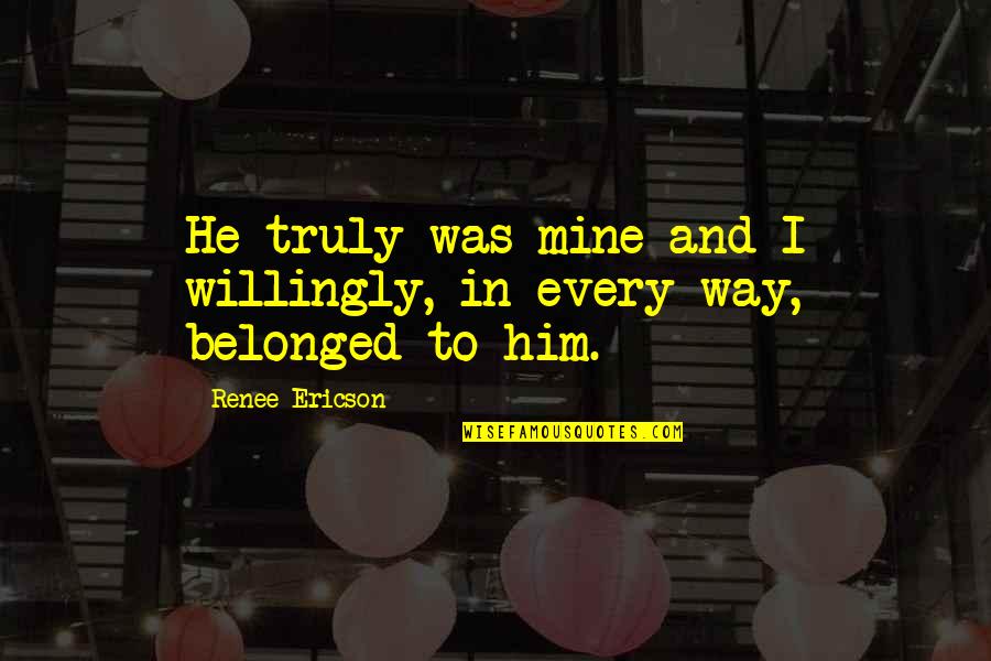 Benipal Freight Quotes By Renee Ericson: He truly was mine and I willingly, in