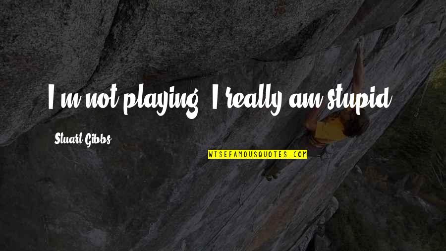 Beniquez Vending Quotes By Stuart Gibbs: I'm not playing! I really am stupid! Beniquez Vending Quotes By Stuart Gibbs: I'm not playing! I really am stupid!