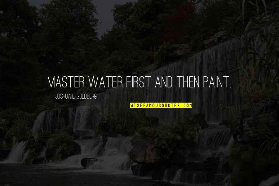 Benish Crane Quotes By Joshua L. Goldberg: Master water first and then paint. Benish Crane Quotes By Joshua L. Goldberg: Master water first and then paint.