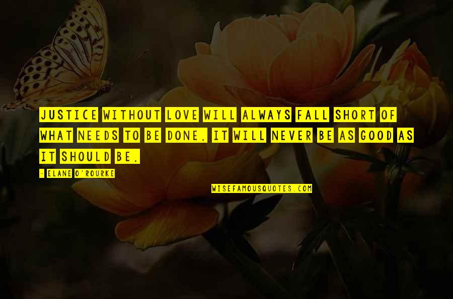 Benishek Quotes By Elane O'Rourke: Justice without love will always fall short of Benishek Quotes By Elane O'Rourke: Justice without love will always fall short of