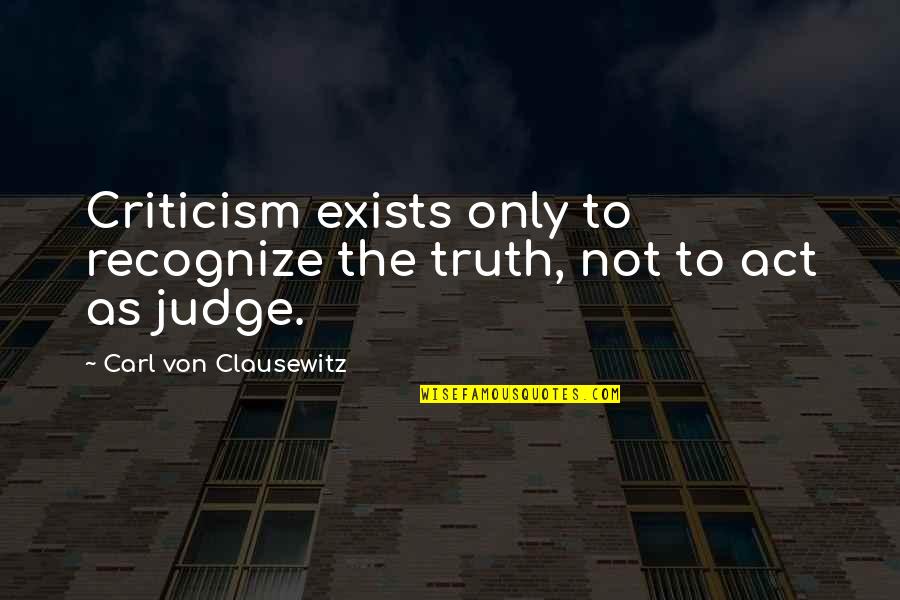 Benison Quotes By Carl Von Clausewitz: Criticism exists only to recognize the truth, not