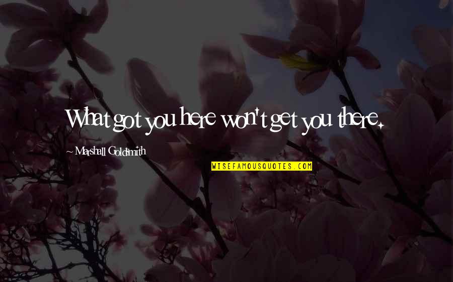 Benison Quotes By Marshall Goldsmith: What got you here won't get you there.