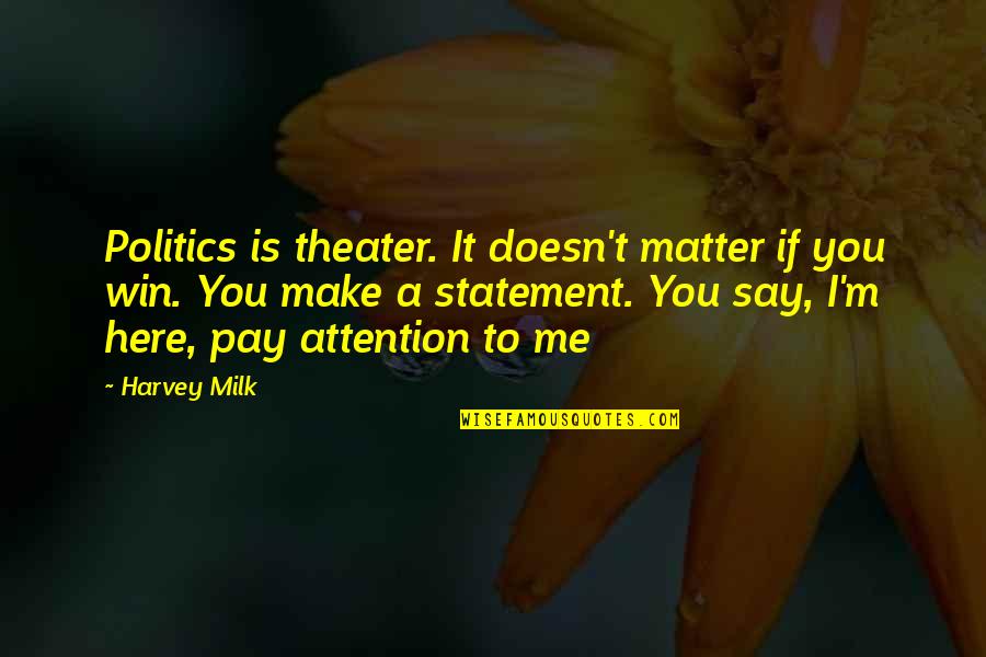 Benissimo Stair Quotes By Harvey Milk: Politics is theater. It doesn't matter if you