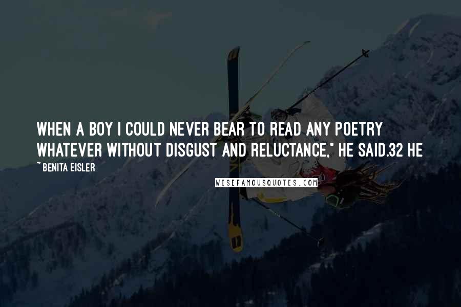 Benita Eisler quotes: When a boy I could never bear to read any Poetry whatever without disgust and reluctance," he said.32 He