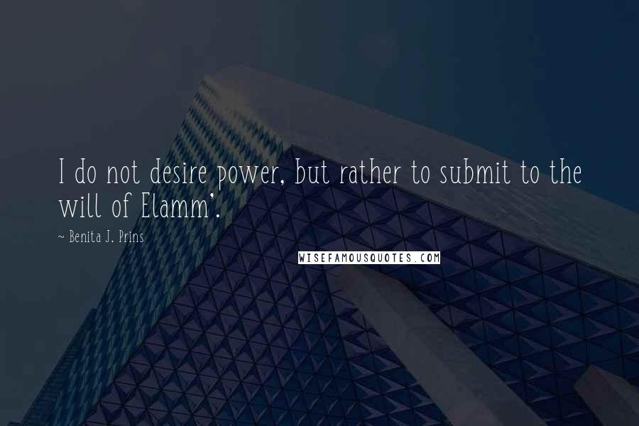 Benita J. Prins quotes: I do not desire power, but rather to submit to the will of Elamm'.