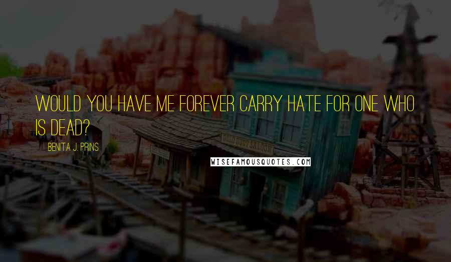 Benita J. Prins quotes: Would you have me forever carry hate for one who is dead?