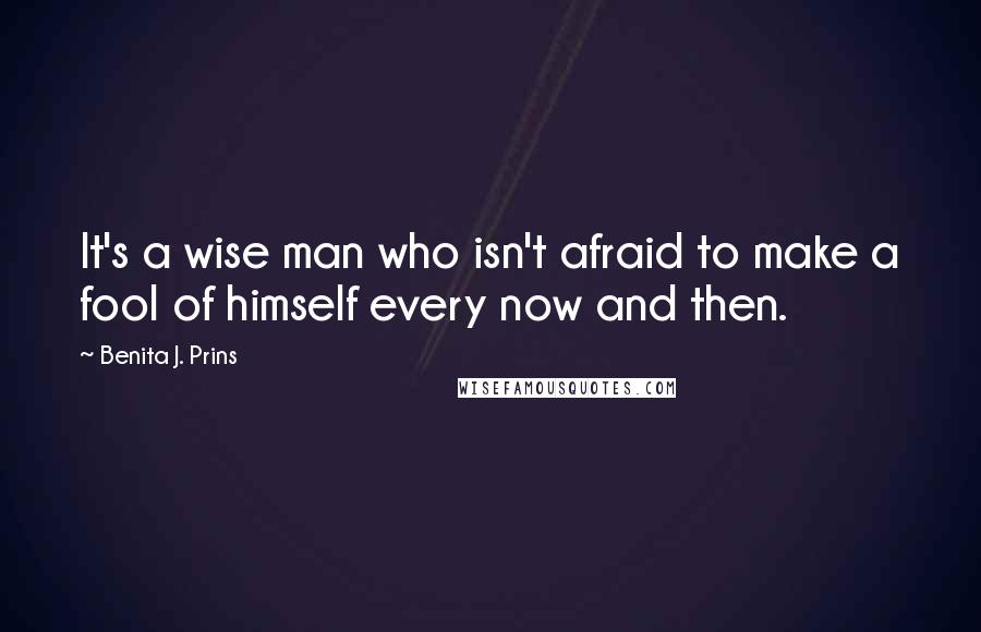 Benita J. Prins quotes: It's a wise man who isn't afraid to make a fool of himself every now and then.