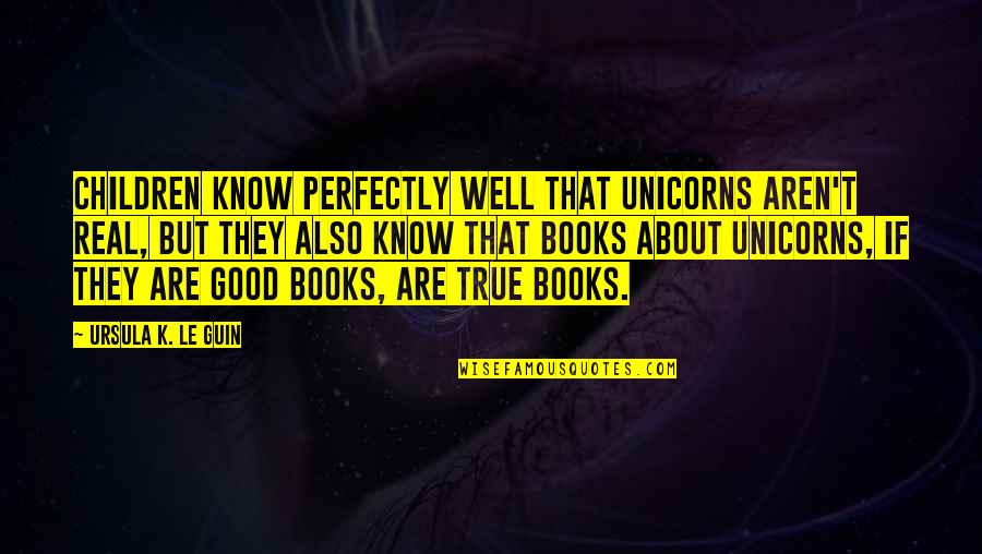 Benitez Air Quotes By Ursula K. Le Guin: Children know perfectly well that unicorns aren't real,