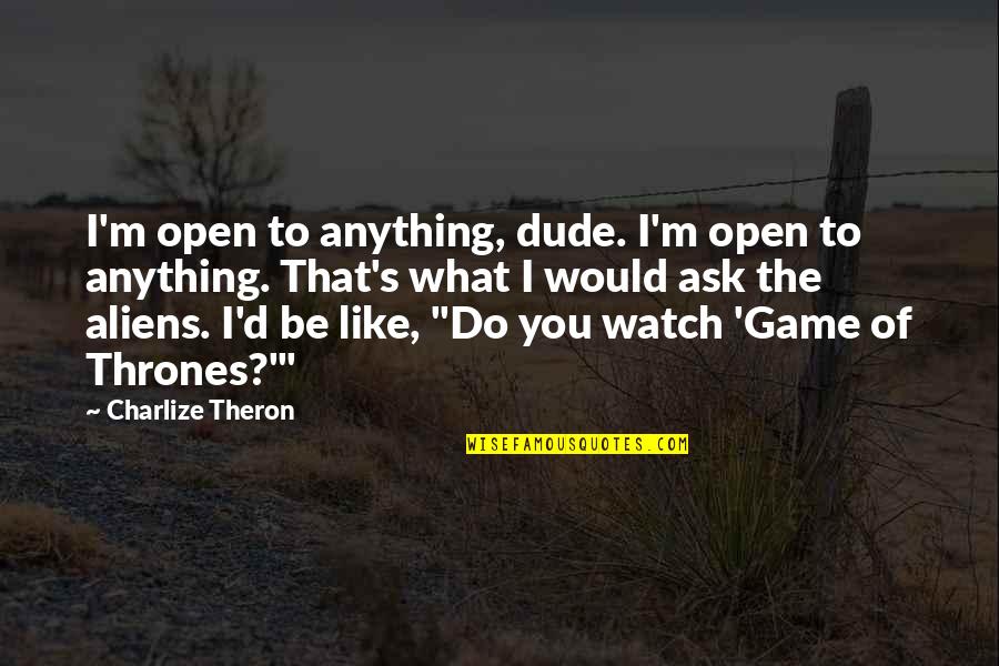 Benito Juarez Brainy Quotes By Charlize Theron: I'm open to anything, dude. I'm open to