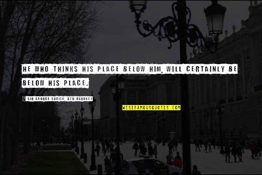Benito Juarez Brainy Quotes By Sir George Savile, 8th Baronet: He who thinks his place below him, will