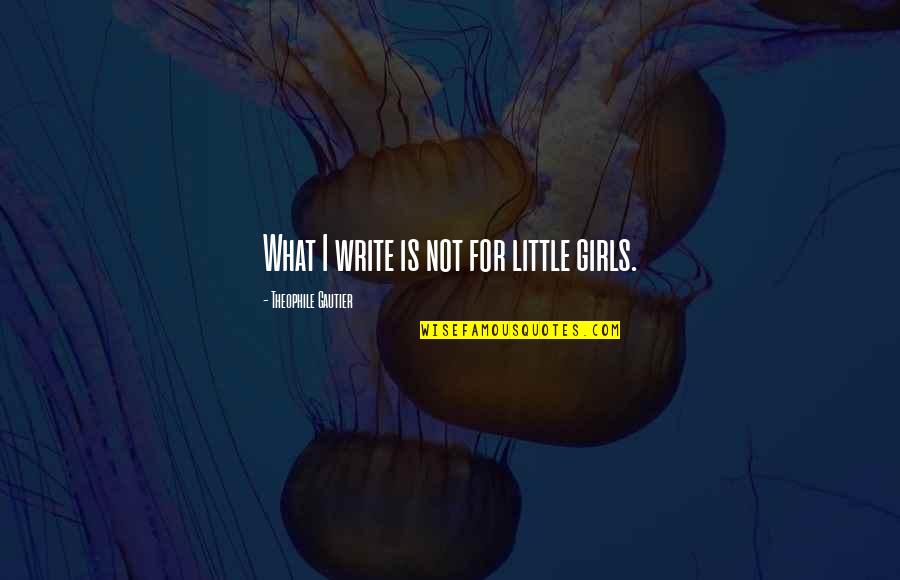 Benito Juarez Brainy Quotes By Theophile Gautier: What I write is not for little girls.