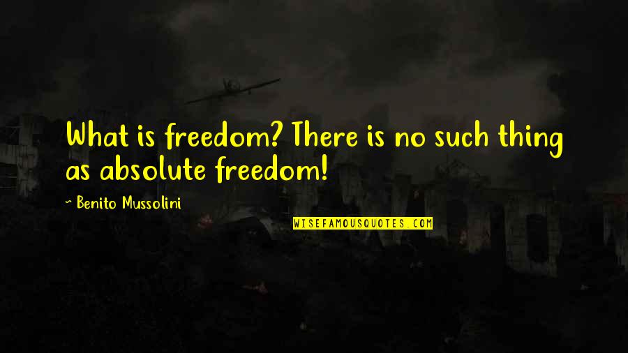 Benito Mussolini Best Quotes By Benito Mussolini: What is freedom? There is no such thing