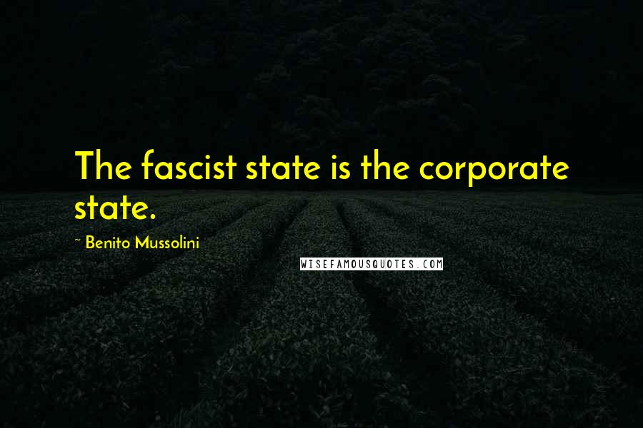 Benito Mussolini quotes: The fascist state is the corporate state.