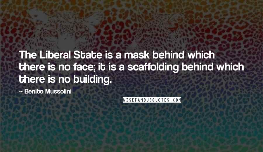 Benito Mussolini quotes: The Liberal State is a mask behind which there is no face; it is a scaffolding behind which there is no building.