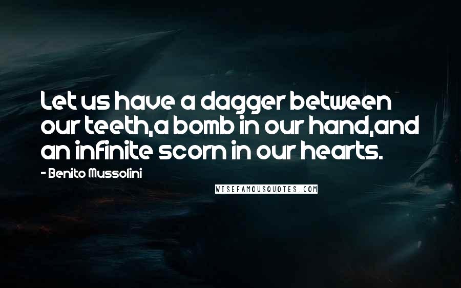 Benito Mussolini quotes: Let us have a dagger between our teeth,a bomb in our hand,and an infinite scorn in our hearts.