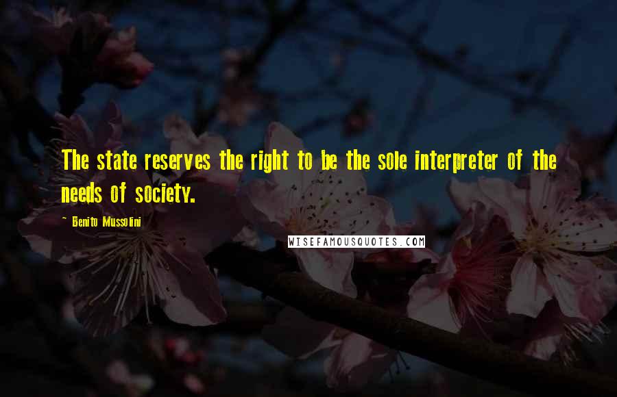 Benito Mussolini quotes: The state reserves the right to be the sole interpreter of the needs of society.