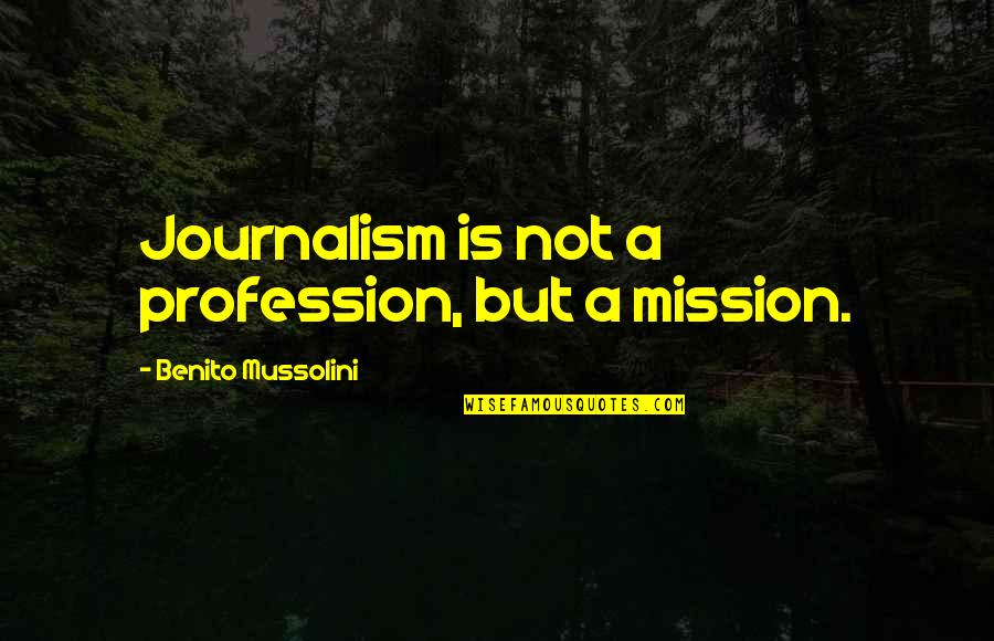 Benito Mussolini Quotes By Benito Mussolini: Journalism is not a profession, but a mission.