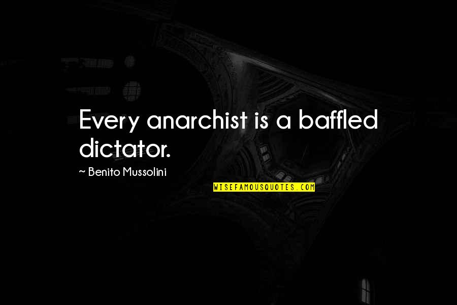Benito Mussolini Quotes By Benito Mussolini: Every anarchist is a baffled dictator.