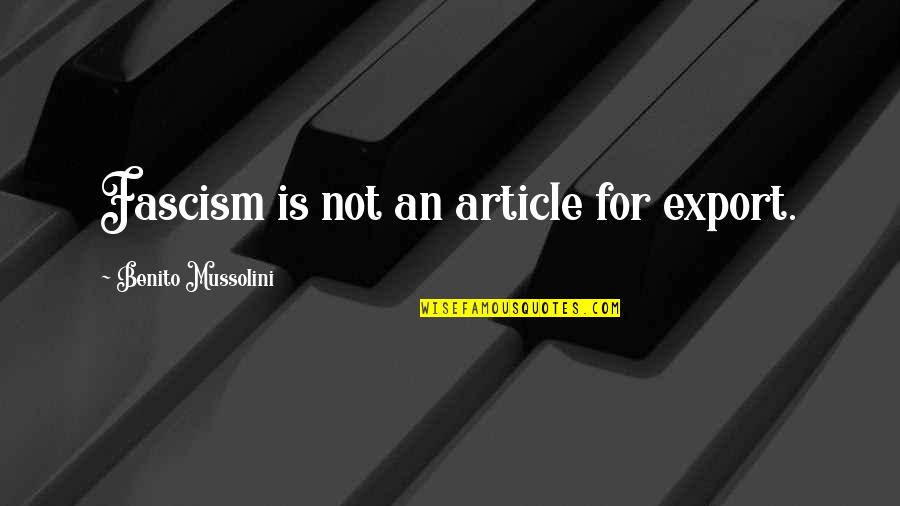 Benito Mussolini Quotes By Benito Mussolini: Fascism is not an article for export.