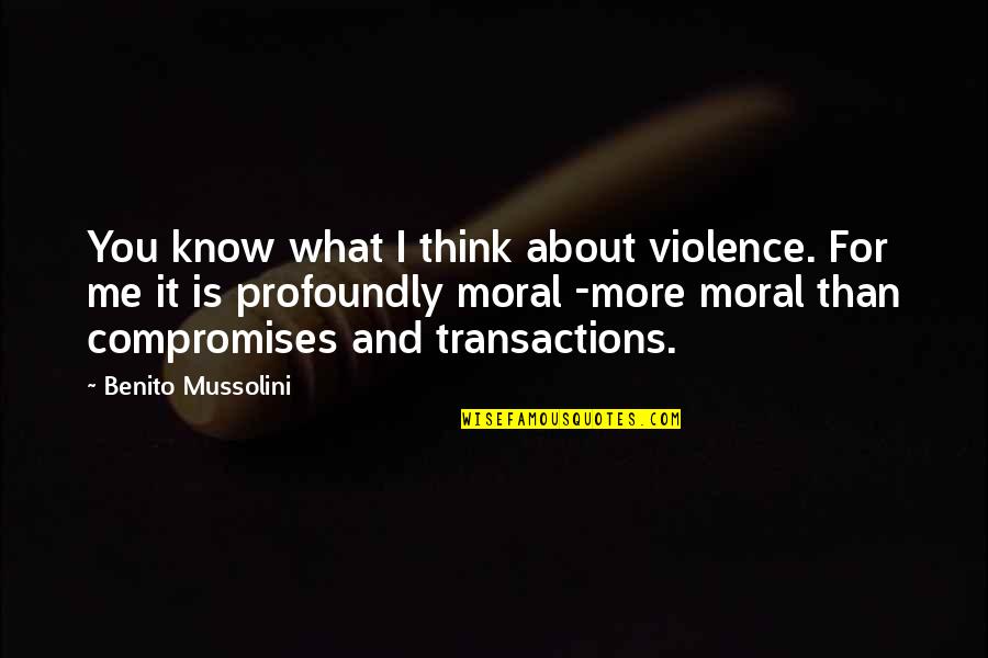 Benito Mussolini Quotes By Benito Mussolini: You know what I think about violence. For