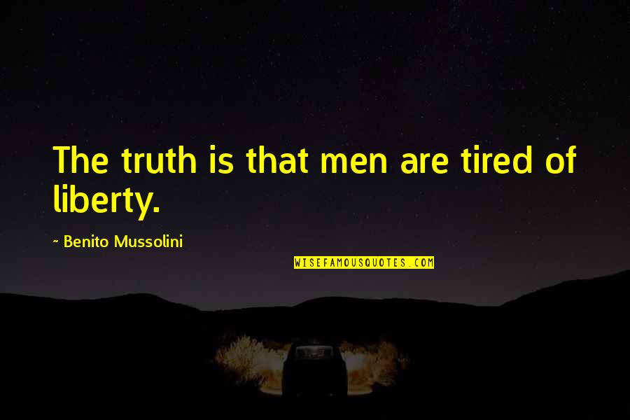 Benito Mussolini Quotes By Benito Mussolini: The truth is that men are tired of