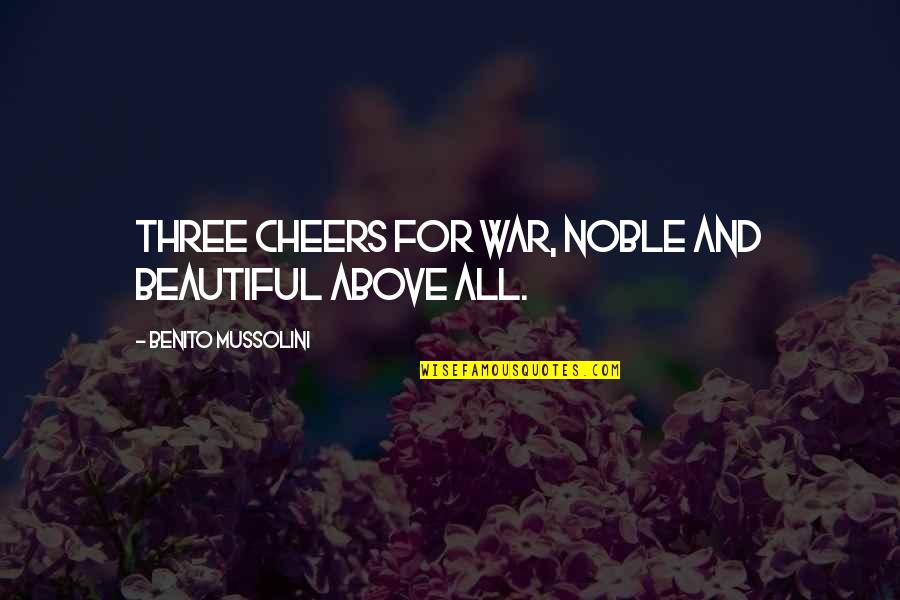 Benito Mussolini Quotes By Benito Mussolini: Three cheers for war, noble and beautiful above